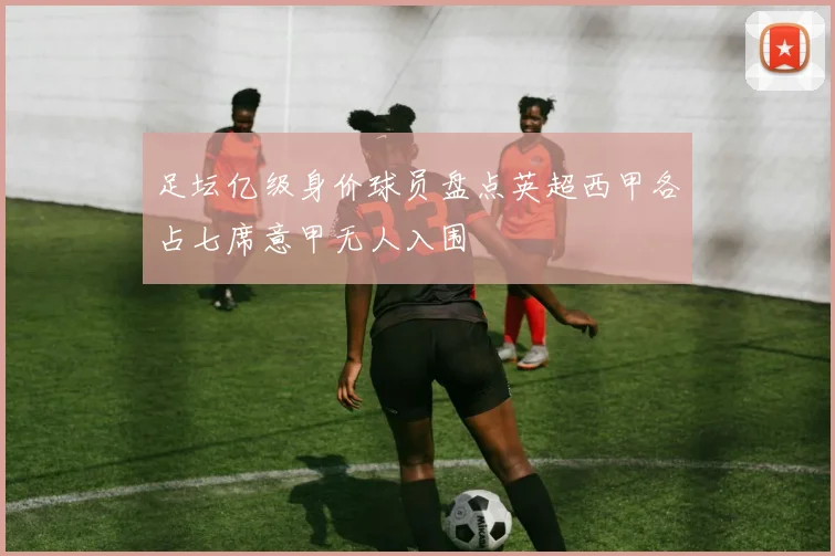 足坛亿级身价球员盘点英超西甲各占七席意甲无人入围
