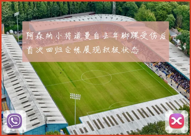 阿森纳小将道曼自去年脚踝受伤后首次回归合练展现积极状态