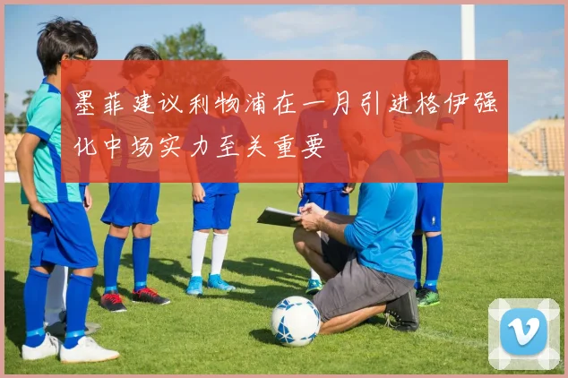 墨菲建议利物浦在一月引进格伊强化中场实力至关重要