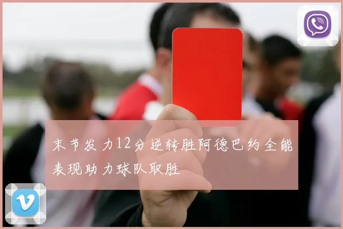 末节发力12分逆转胜阿德巴约全能表现助力球队取胜