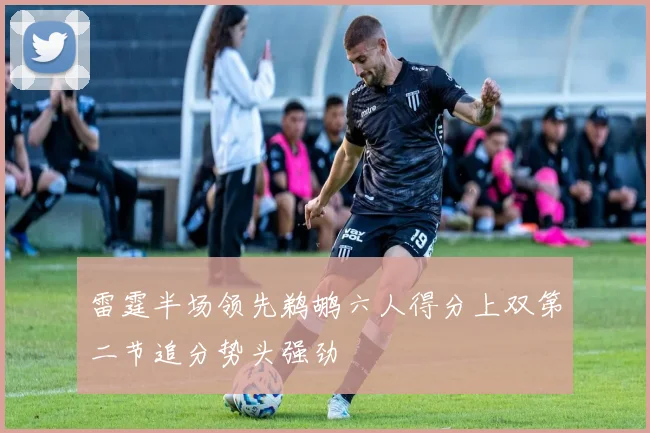 雷霆半场领先鹈鹕六人得分上双第二节追分势头强劲