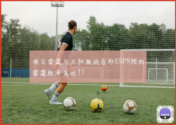明日雷霆与太阳激战在即ESPN预测雷霆胜率高达77
