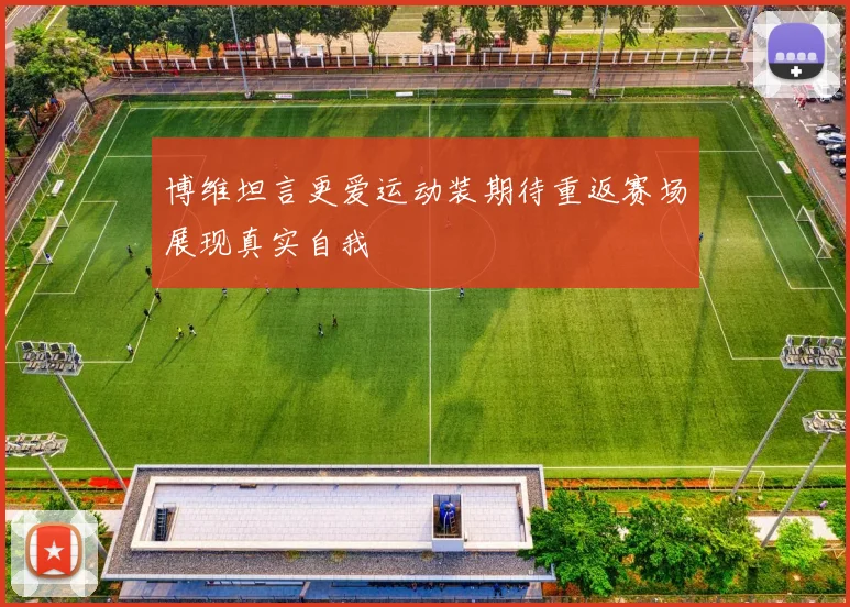 博维坦言更爱运动装期待重返赛场展现真实自我