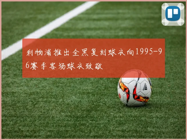 利物浦推出全黑复刻球衣向1995-96赛季客场球衣致敬