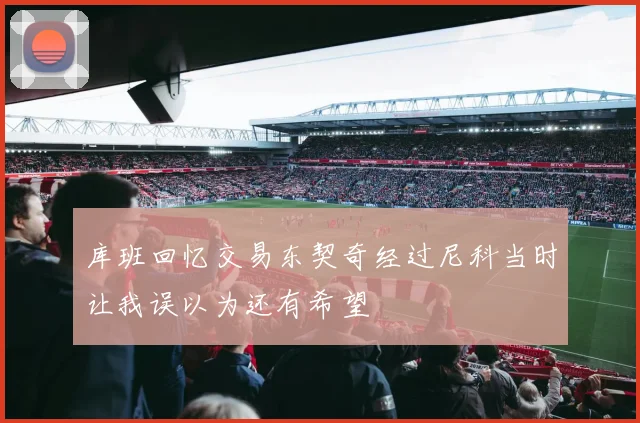 库班回忆交易东契奇经过尼科当时让我误以为还有希望