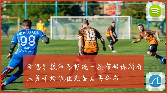 海港引援消息将统一发布确保所有人员手续流程完备后再公布