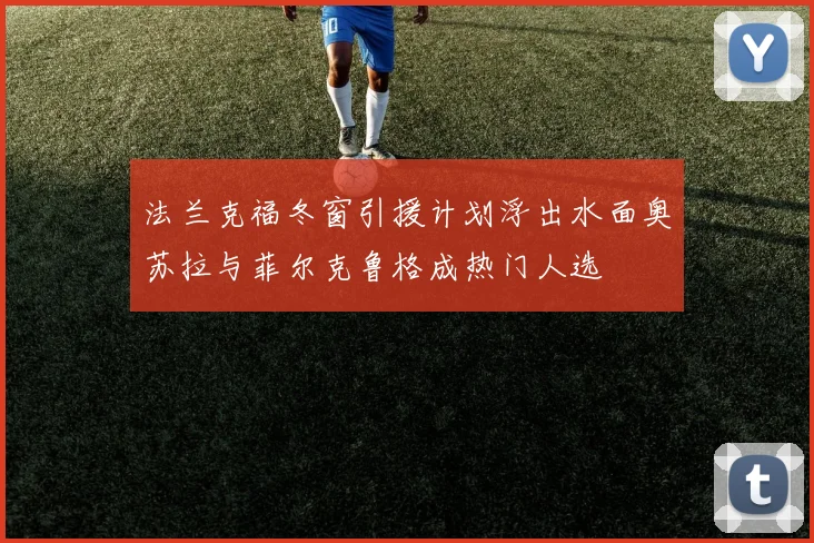 法兰克福冬窗引援计划浮出水面奥苏拉与菲尔克鲁格成热门人选