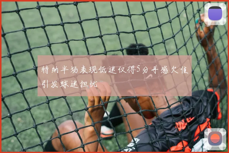 特纳半场表现低迷仅得5分手感欠佳引发球迷担忧