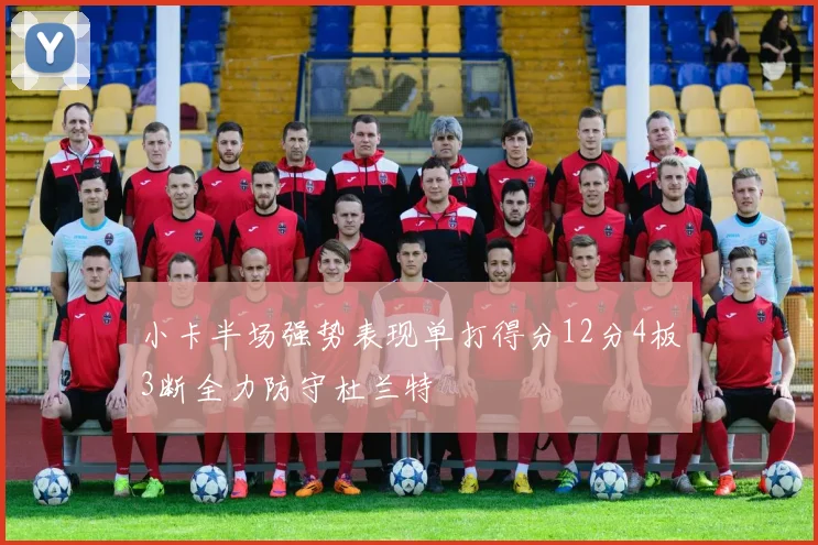 小卡半场强势表现单打得分12分4板3断全力防守杜兰特