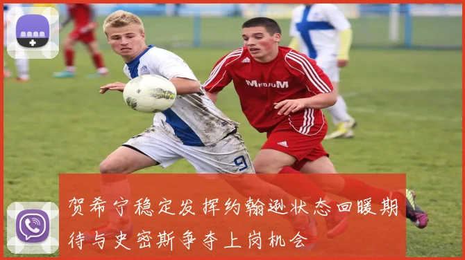 贺希宁稳定发挥约翰逊状态回暖期待与史密斯争夺上岗机会