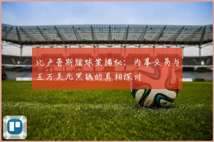 比卢普斯赌球案揭秘：内幕交易与五万美元黑钱的真相探讨