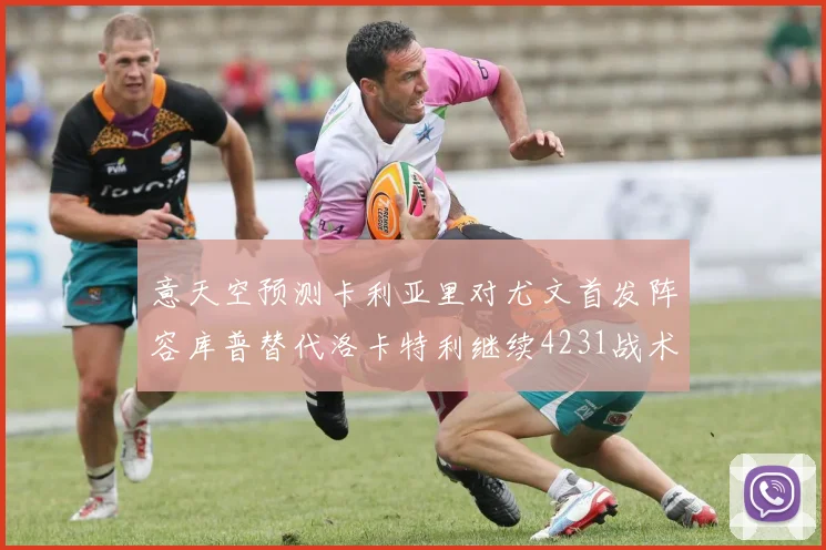 意天空预测卡利亚里对尤文首发阵容库普替代洛卡特利继续4231战术