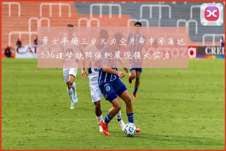 勇士半场三分火力全开命中率高达536追梦缺阵依然展现强大实力