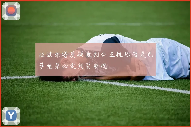 拉波尔塔质疑裁判公正性称若是巴萨绝杀必定判罚犯规