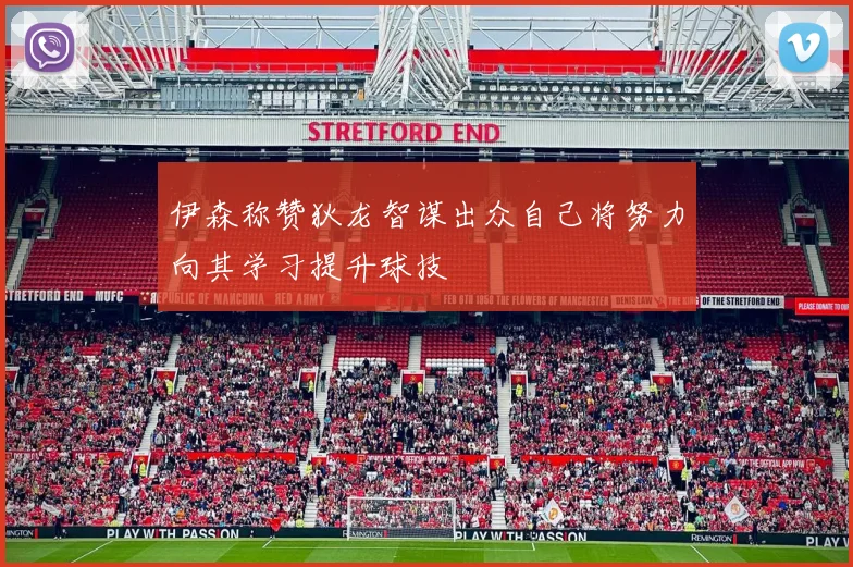 伊森称赞狄龙智谋出众自己将努力向其学习提升球技