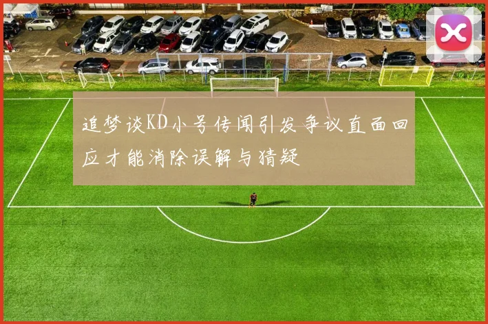 追梦谈KD小号传闻引发争议直面回应才能消除误解与猜疑