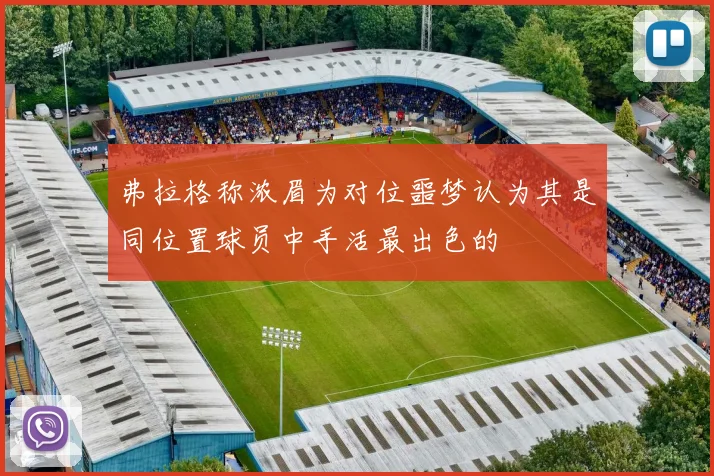 弗拉格称浓眉为对位噩梦认为其是同位置球员中手活最出色的